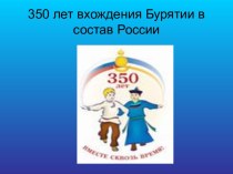 Компьютерная презентация классного часа, посвящённого 350-летию вхождения Бурятии в состав России презентация к уроку (1 класс)
