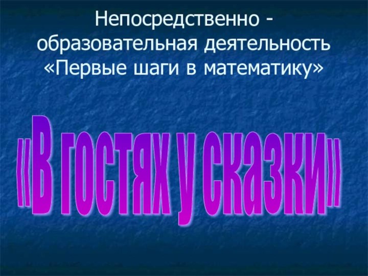 Непосредственно - образовательная деятельность «Первые шаги в математику» «В гостях у сказки»