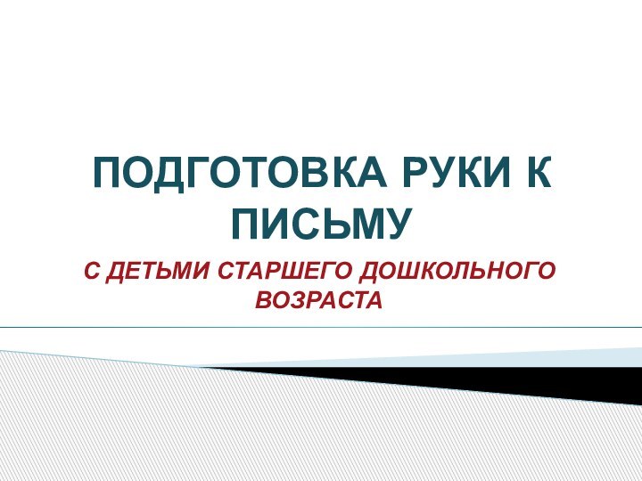 ПОДГОТОВКА РУКИ К ПИСЬМУС ДЕТЬМИ СТАРШЕГО ДОШКОЛЬНОГО ВОЗРАСТА