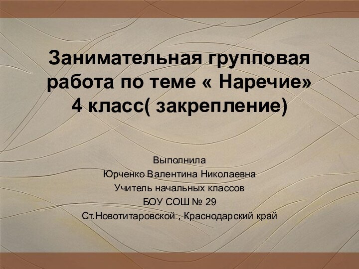 Занимательная групповая работа по теме « Наречие» 4 класс( закрепление)ВыполнилаЮрченко Валентина НиколаевнаУчитель