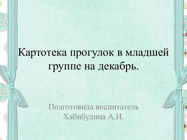 Картотека прогулок в младшей группе на декабрь.Подготовила воспитатель Хабибулина А.И.