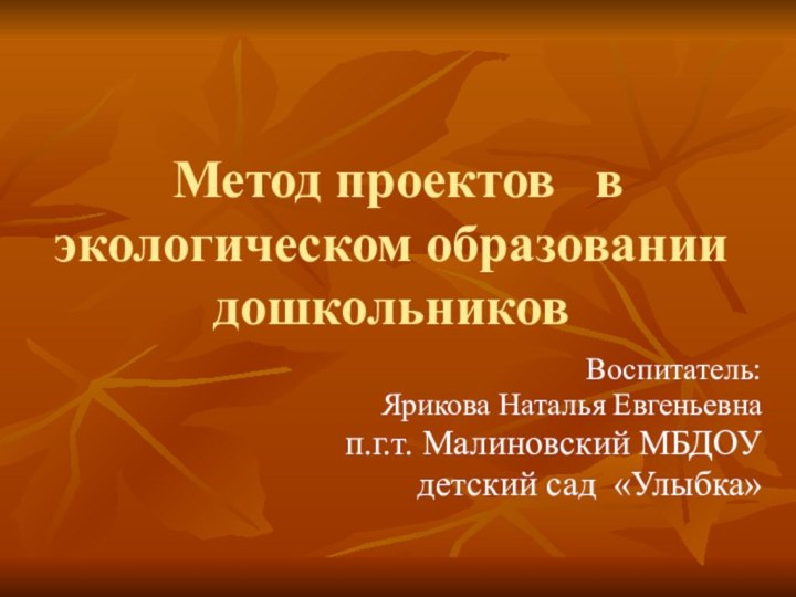 Метод проектов  в экологическом образовании дошкольников Воспитатель: Ярикова Наталья Евгеньевнап.г.т.