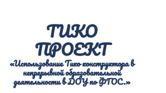 проект Использование ТИКО конструктора в непрерывной образовательной деятельности в ДОУ по ФГОС презентация к уроку по окружающему миру (подготовительная группа)