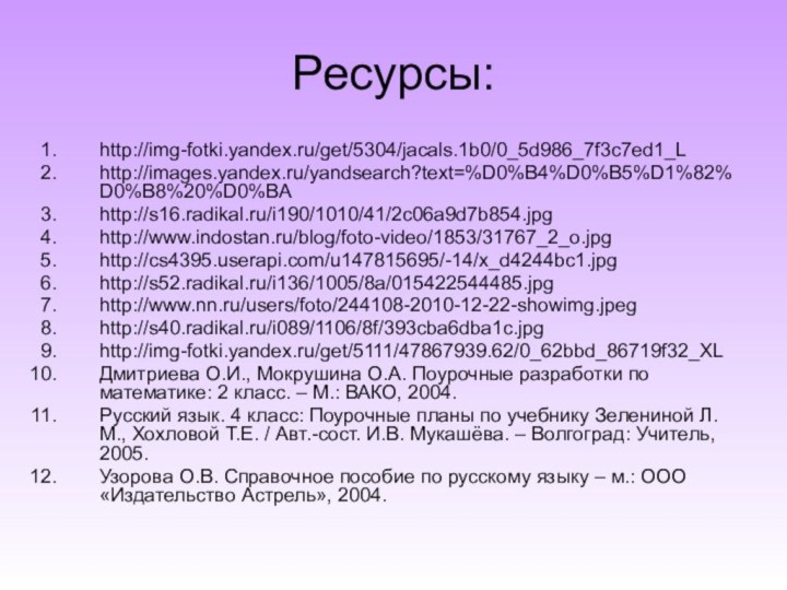 Ресурсы:http://img-fotki.yandex.ru/get/5304/jacals.1b0/0_5d986_7f3c7ed1_Lhttp://images.yandex.ru/yandsearch?text=%D0%B4%D0%B5%D1%82%D0%B8%20%D0%BAhttp://s16.radikal.ru/i190/1010/41/2c06a9d7b854.jpghttp://www.indostan.ru/blog/foto-video/1853/31767_2_o.jpghttp://cs4395.userapi.com/u147815695/-14/x_d4244bc1.jpghttp://s52.radikal.ru/i136/1005/8a/015422544485.jpghttp://www.nn.ru/users/foto/244108-2010-12-22-showimg.jpeghttp://s40.radikal.ru/i089/1106/8f/393cba6dba1c.jpghttp://img-fotki.yandex.ru/get/5111/47867939.62/0_62bbd_86719f32_XLДмитриева О.И., Мокрушина О.А. Поурочные разработки по математике: 2 класс. – М.: