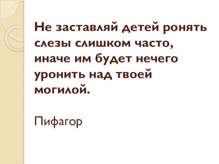 Не заставляй детей ронять слезы слишком часто, иначе им будет нечего уронить