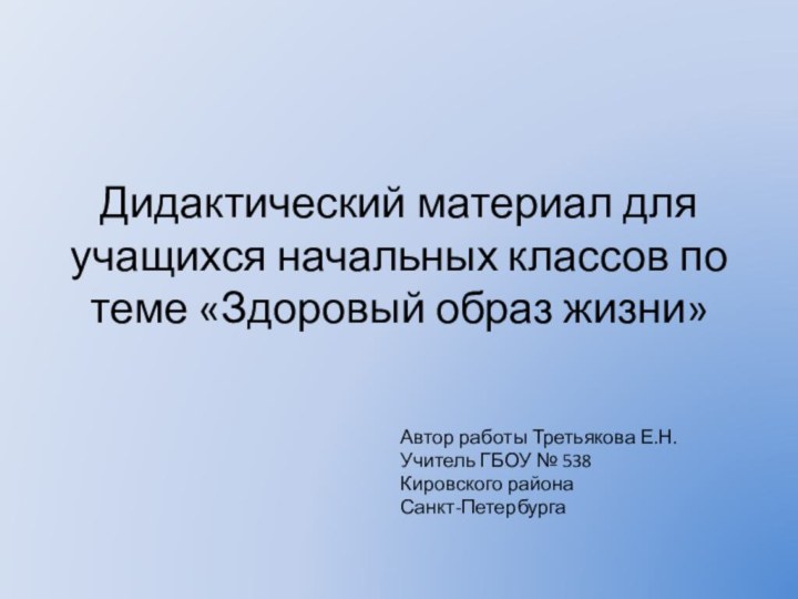 Автор работы Третьякова Е.Н.Учитель ГБОУ № 538Кировского районаСанкт-ПетербургаДидактический материал для учащихся начальных