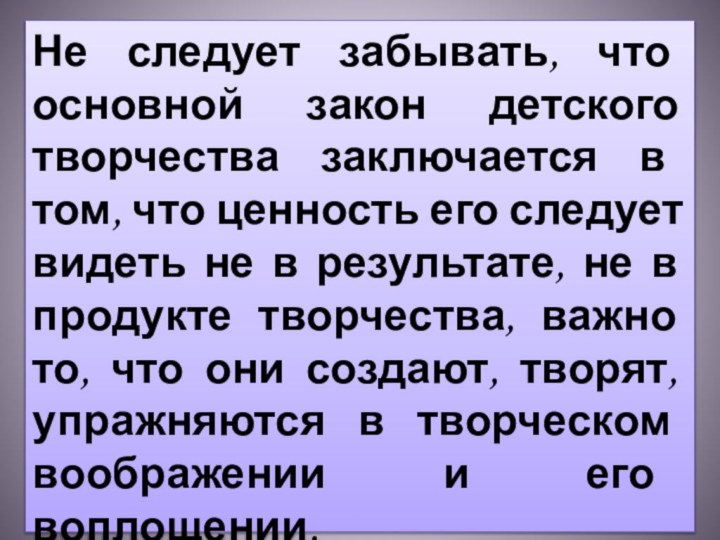 Не следует забывать, что основной закон детского творчества заключается в том, что