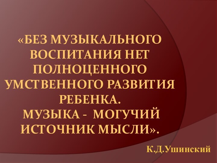 «Без музыкального воспитания нет полноценного умственного развития ребенка.   Музыка -