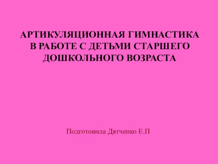 АРТИКУЛЯЦИОННАЯ ГИМНАСТИКА В РАБОТЕ С ДЕТЬМИ СТАРШЕГО ДОШКОЛЬНОГО ВОЗРАСТА Подготовила Дятченко Е.П