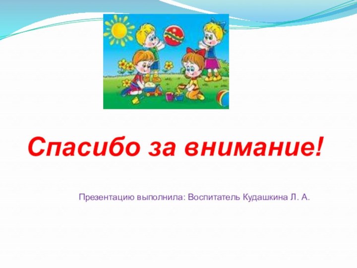 Спасибо за внимание!Презентацию выполнила: Воспитатель Кудашкина Л. А.