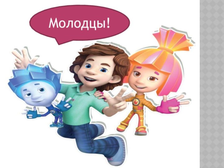 Молодцы!