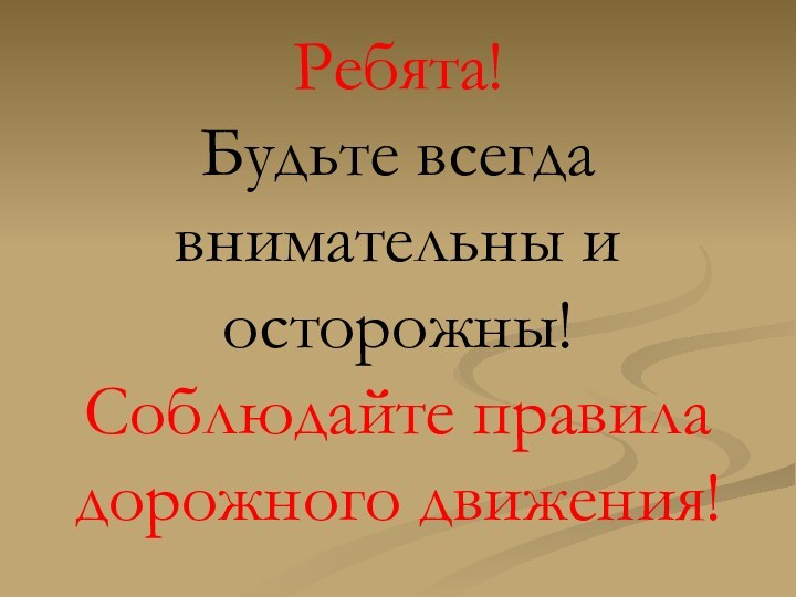 Ребята! Будьте всегда внимательны и осторожны! Соблюдайте правила дорожного движения!