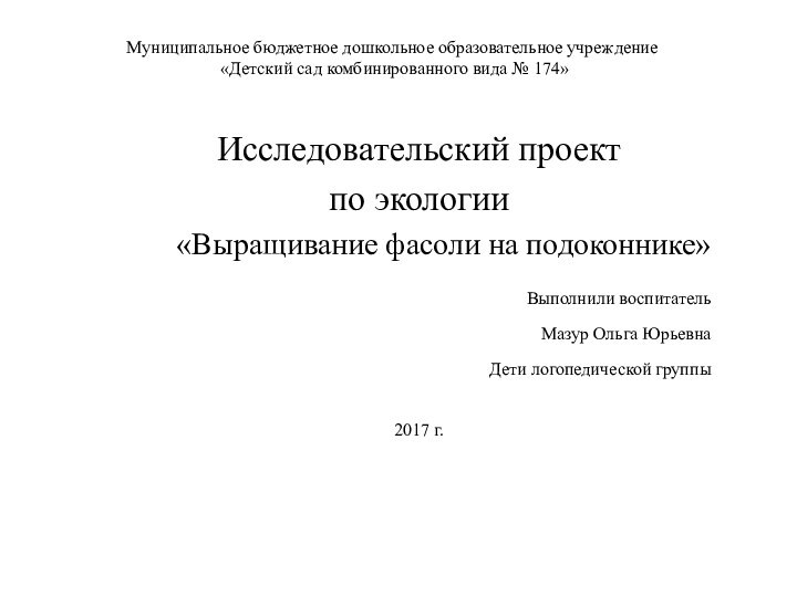 Исследовательский проект по экологии«Выращивание фасоли на подоконнике»Выполнили воспитатель Мазур Ольга ЮрьевнаДети логопедической