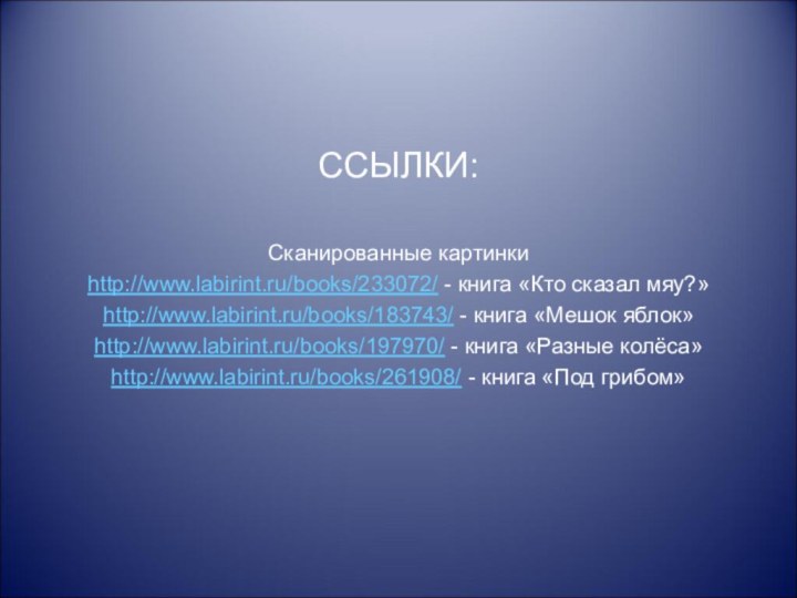 ССЫЛКИ:Сканированные картинкиhttp://www.labirint.ru/books/233072/ - книга «Кто сказал мяу?»http://www.labirint.ru/books/183743/ - книга «Мешок яблок»http://www.labirint.ru/books/197970/ -