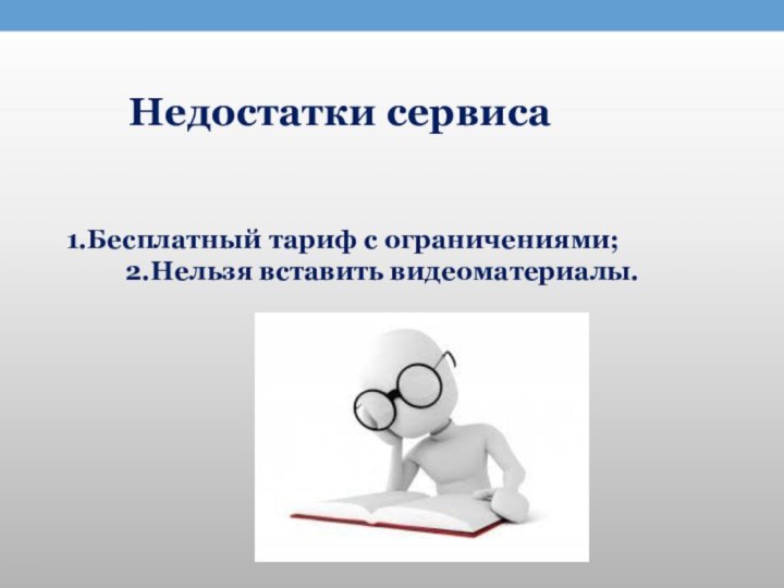 Недостатки сервиса1.Бесплатный тариф с ограничениями;     2.Нельзя вставить видеоматериалы.