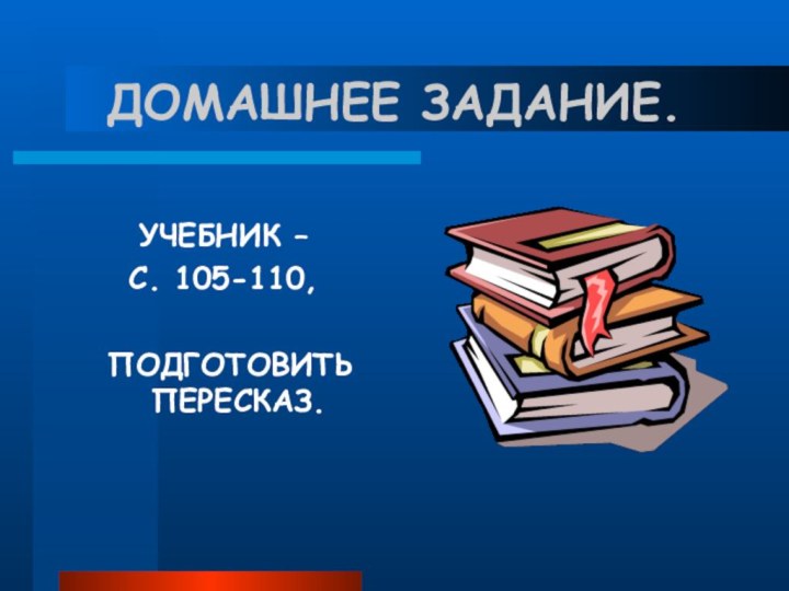 ДОМАШНЕЕ ЗАДАНИЕ.УЧЕБНИК – С. 105-110, ПОДГОТОВИТЬ ПЕРЕСКАЗ.