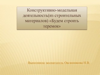 Конструктивно-модельная деятельность(из строительных материалов) Будем строить теремок презентация к уроку по конструированию, ручному труду (младшая группа)