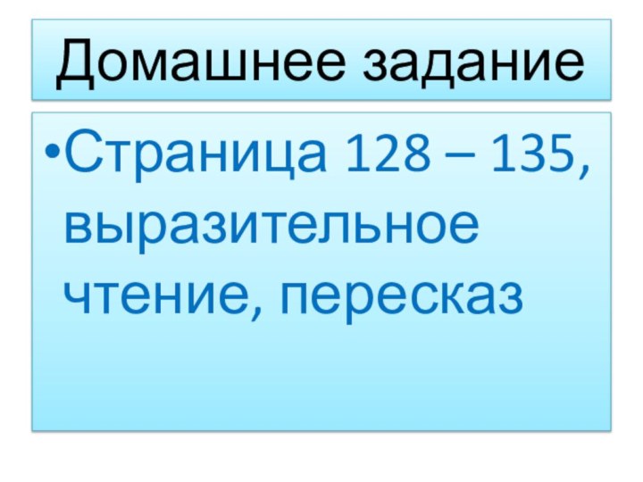 Домашнее задание Страница 128 – 135, выразительное чтение, пересказ