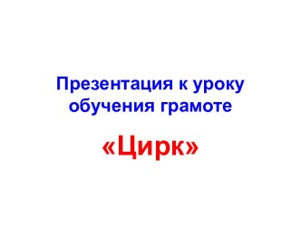 Презентация к уроку обучения грамоте Цирк. презентация к уроку по чтению (1 класс) по теме