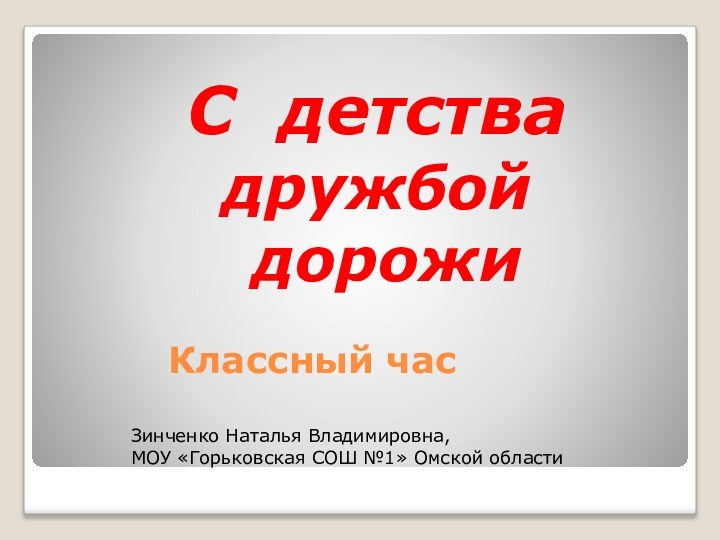 Классный часС детства дружбой дорожиЗинченко Наталья Владимировна,МОУ «Горьковская СОШ №1» Омской области