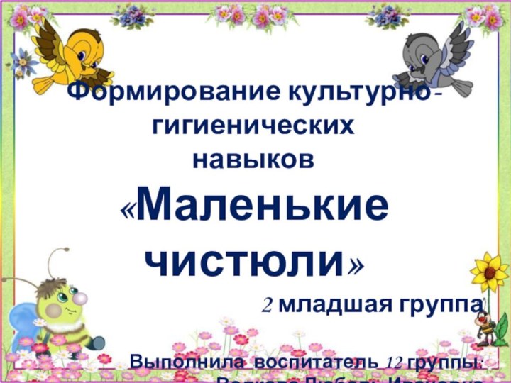 Формирование культурно-гигиенических навыков«Маленькие чистюли»2 младшая группаВыполнила воспитатель 12 группы: Волкова Любовь Ивановна