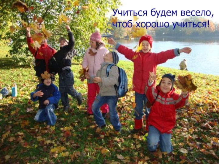 Учиться будем весело,   чтоб хорошо учиться!