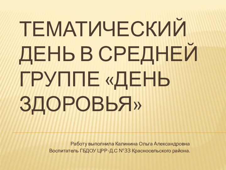 Тематический день в средней группе «День здоровья»Работу выполнила Калинина Ольга АлександровнаВоспитатель ГБДОУ ЦРР-Д.С №33 Красносельского района.