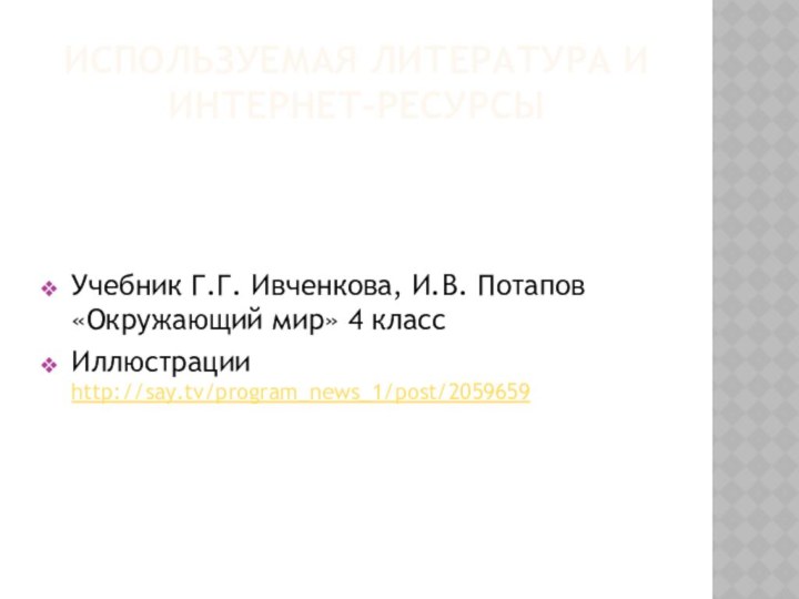 Используемая литература и интернет-ресурсыУчебник Г.Г. Ивченкова, И.В. Потапов «Окружающий мир» 4 классИллюстрации http://say.tv/program_news_1/post/2059659