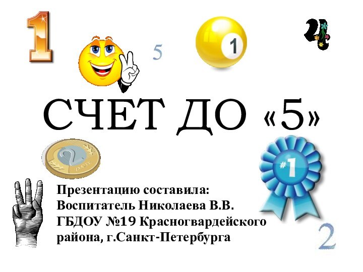 СЧЕТ ДО «5»Презентацию составила:Воспитатель Николаева В.В.ГБДОУ №19 Красногвардейскогорайона, г.Санкт-Петербурга