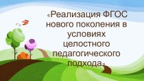 Реализация ФГОС нового поколения в условиях целостного педагогического подхода презентация к уроку