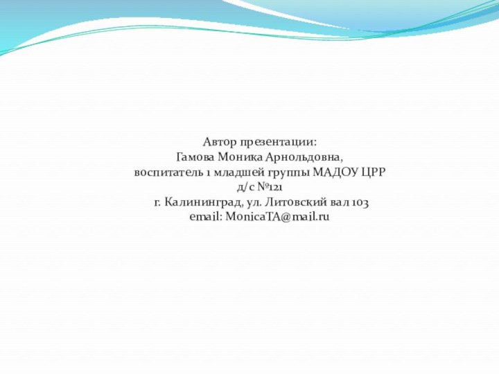 Автор презентации: Гамова Моника Арнольдовна, воспитатель 1 младшей группы МАДОУ ЦРР д/с