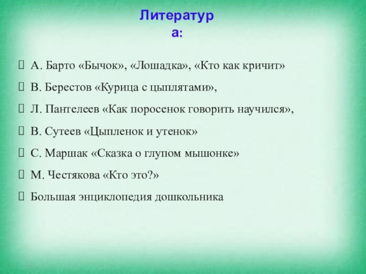 Литература:А. Барто «Бычок», «Лошадка», «Кто как кричит»В. Берестов «Курица с цыплятами»,Л. Пантелеев