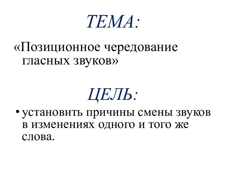 ТЕМА:«Позиционное чередование гласных звуков»ЦЕЛЬ:установить причины смены звуков в изменениях одного и того же слова.