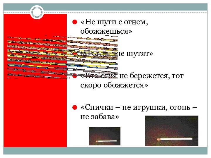 «Не шути с огнем, обожжешься»«С огнем не шутят»«Кто огня не бережется, тот