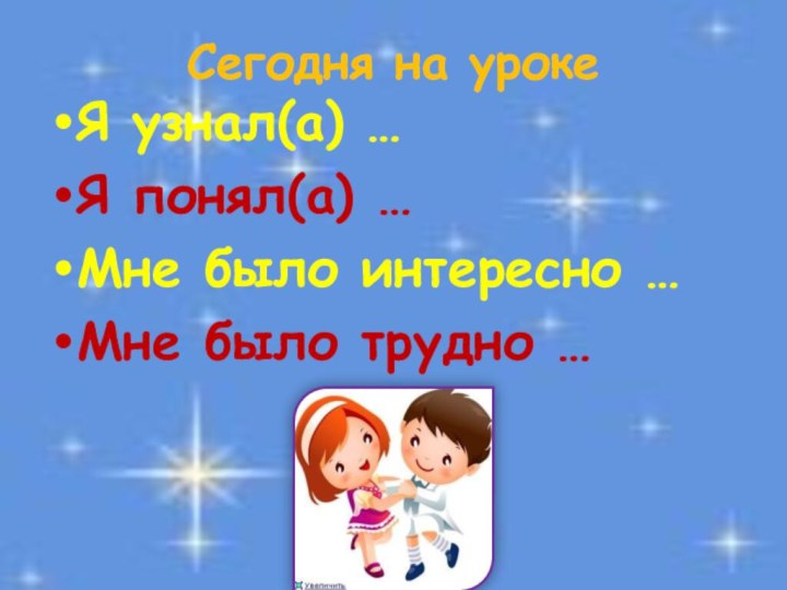 Сегодня на урокеЯ узнал(а) …Я понял(а) …Мне было интересно …Мне было трудно …