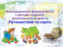 Инновационная форма работы с детьми старшего дошкольного возраста Путешествие по карте методическая разработка (старшая группа)