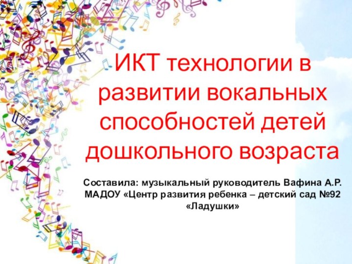 ИКТ технологии в развитии вокальных способностей детей дошкольного возрастаСоставила: музыкальный руководитель Вафина