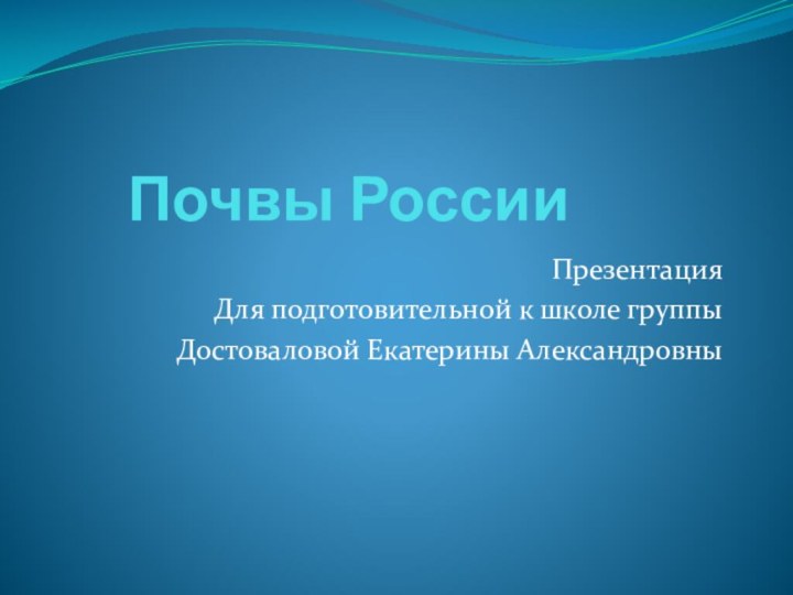 Почвы России ПрезентацияДля подготовительной к школе группыДостоваловой Екатерины Александровны