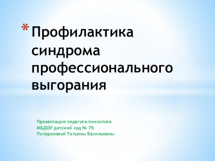 Презентация педагога-психологаМБДОУ детский сад № 75Полурезовой Татьяны ВасильевныПрофилактика синдрома профессионального выгорания