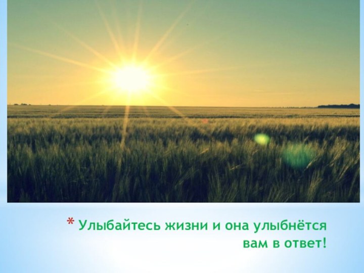 Улыбайтесь жизни и она улыбнётся вам в ответ!