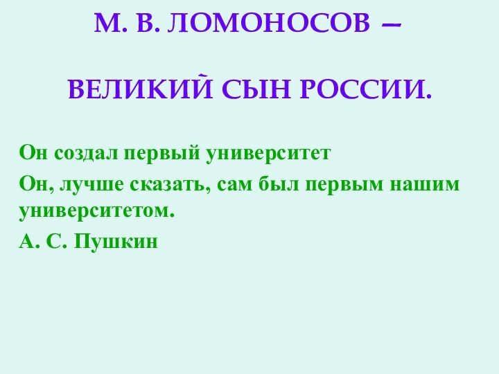 М. В. ЛОМОНОСОВ —   ВЕЛИКИЙ СЫН РОССИИ.Он создал первый университет