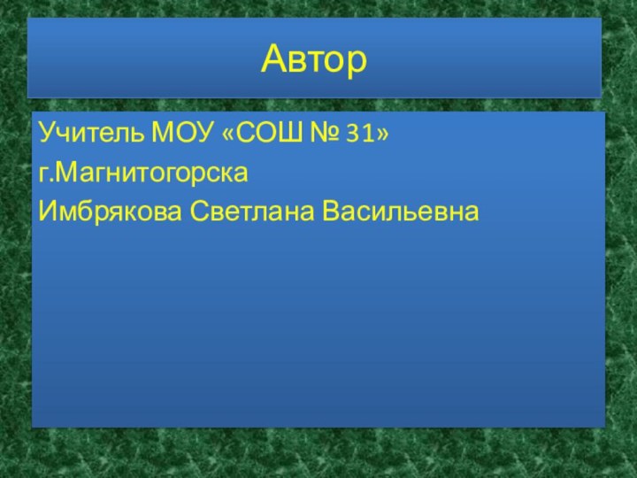 АвторУчитель МОУ «СОШ № 31»г.МагнитогорскаИмбрякова Светлана Васильевна