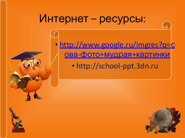 Интернет – ресурсы:http://www.google.ru/imgres?q=сова-фото+мудрая+картинкиhttp://school-ppt.3dn.ru