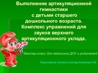 Мастер-класс для педагогов ДОУ и родителей Выполнение артикуляционной гимнастики с детьми старшего дошкольного возраста.Комплекс упражнений для звуков верхнего артикуляционного уклада презентация к уроку по логопедии (старшая группа)