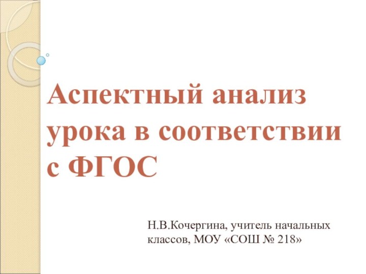 Аспектный анализ урока в соответствии с ФГОСН.В.Кочергина, учитель начальных классов, МОУ «СОШ № 218»