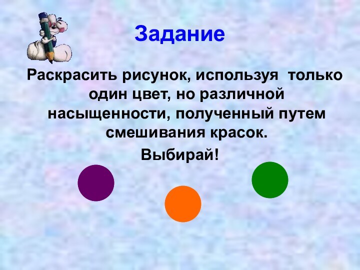 ЗаданиеРаскрасить рисунок, используя только один цвет, но различной насыщенности, полученный путем смешивания красок.Выбирай!