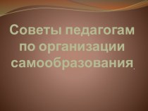 Организация работы педагога по самообразованию, как необходимого условие его профессиональной деятельности презентация по теме