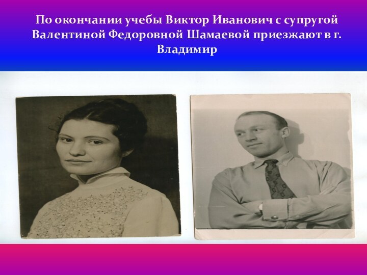 По окончании учебы Виктор Иванович с супругой Валентиной Федоровной Шамаевой приезжают в г. Владимир
