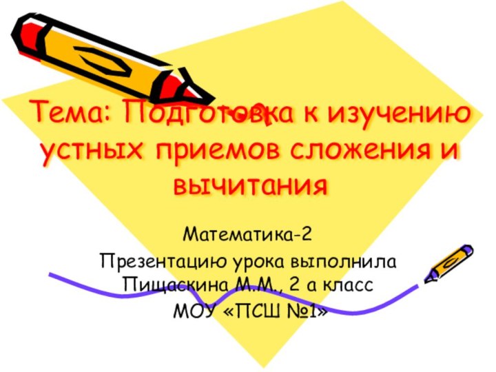 Тема: Подготовка к изучению устных приемов сложения и вычитанияМатематика-2Презентацию урока выполнила Пищаскина