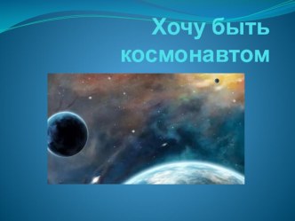 Хочу быть космонавтом презентация к уроку по окружающему миру (подготовительная группа)